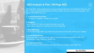 SEO Analysis & Plan: Off-Page SEO
Off-Page SEO: all the things that you can do directly away from your website to help you rank
higher, such as Social Networking, submitting articles, posting in forums and blogging. We
suggest SCANN3D focus on:
1. Social Networking Sites
Facebook, Instagram, Twitter and LinkedIn.
2. Blogging
- give a reason for visitors to keep returning to your site
- helps search engines to crawl your site more frequently
3. Blog Marketing
Look for other blogs within your niche and comment on them with a link to your website.
4. Social Bookmarking
Submit your latest blog posts and pages to the most popular bookmarking sites, like
StumbleUpon, Digg, Delicious, Reddit, etc.
5. Article Submission
Submit to popular article directory sites like; Ezine, Go Articles, Now Public, etc.
 