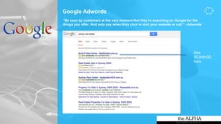 Google Adwords
“Be seen by customers at the very moment that they’re searching on Google for the
things you offer. And only pay when they click to visit your website or call.” - Adwords
See
SCANN3D
here
 