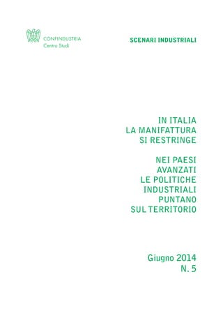 SCENARI INDUSTRIALI
Giugno 2014
N. 5
IN ITALIA
LA MANIFATTURA
SI RESTRINGE
NEI PAESI
AVANZATI
LE POLITICHE
INDUSTRIALI
PUNTANO
SUL TERRITORIO
Prefazione ScenInd 6 2014:Layout 1 27/05/14 19:16 Pagina 1
 