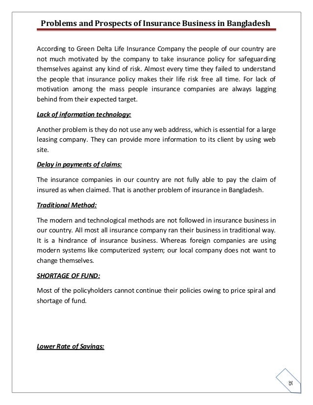 problem and prospect of insurance in bangladesh There should be vigorous campaign through out the country to make the people aware of the utility and prospects of buying insurance bangladesh is a densely populated country and most of the people in our country are poor they would definitively go for insurance for the security and the risks covered by the insurance therefore. problem and prospect of insurance in bangladesh There should be vigorous campaign through out the country to make the people aware of the utility and prospects of buying insurance bangladesh is a densely populated country and most of the people in our country are poor they would definitively go for insurance for the security and the risks covered by the insurance therefore.