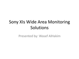 Sony XIs Wide Area Monitoring
Solutions
Presented by: Wasef AlHakim
 