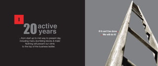 20active
years
...from start up to mid way to present day
including many stumbling blocks & trials!
Nothing will prevent our climb
to the top of the business ladder.
 