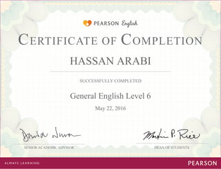 SUCCESSFULLY COMPLETED
DEAN OF STUDENTS
CERTIFICATE OF COMPLETION
SENIOR ACADEMIC ADVISOR
HASSAN ARABI
General English Level 6
May 22, 2016
 