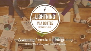 A winning formula for Integrating
Sales, Marketing and Retail Partners
 