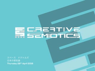 Space Doctors / Japanese Aesthetics CREATIVE SEMIOTICS LTD.
スペース ドクトルズ
日本の感性論
Thursday 28th April 2016
 