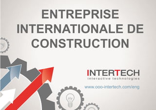 ENTREPRISE
INTERNATIONALE DE
CONSTRUCTION
www.ooo-intertech.com/eng
 