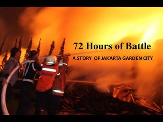 72 Hours of Battle
A STORY OF JAKARTA GARDEN CITY
 