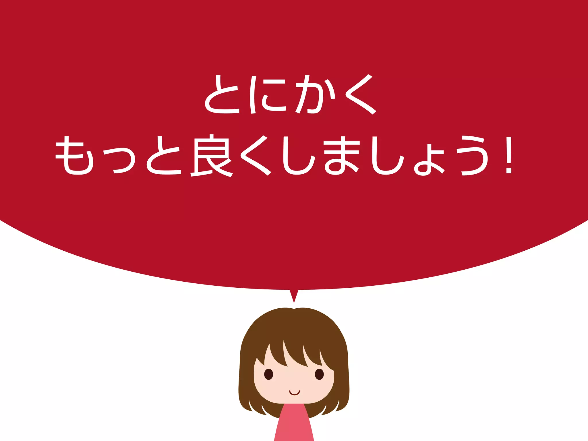 とにかく
もっと良くしましょう！
 