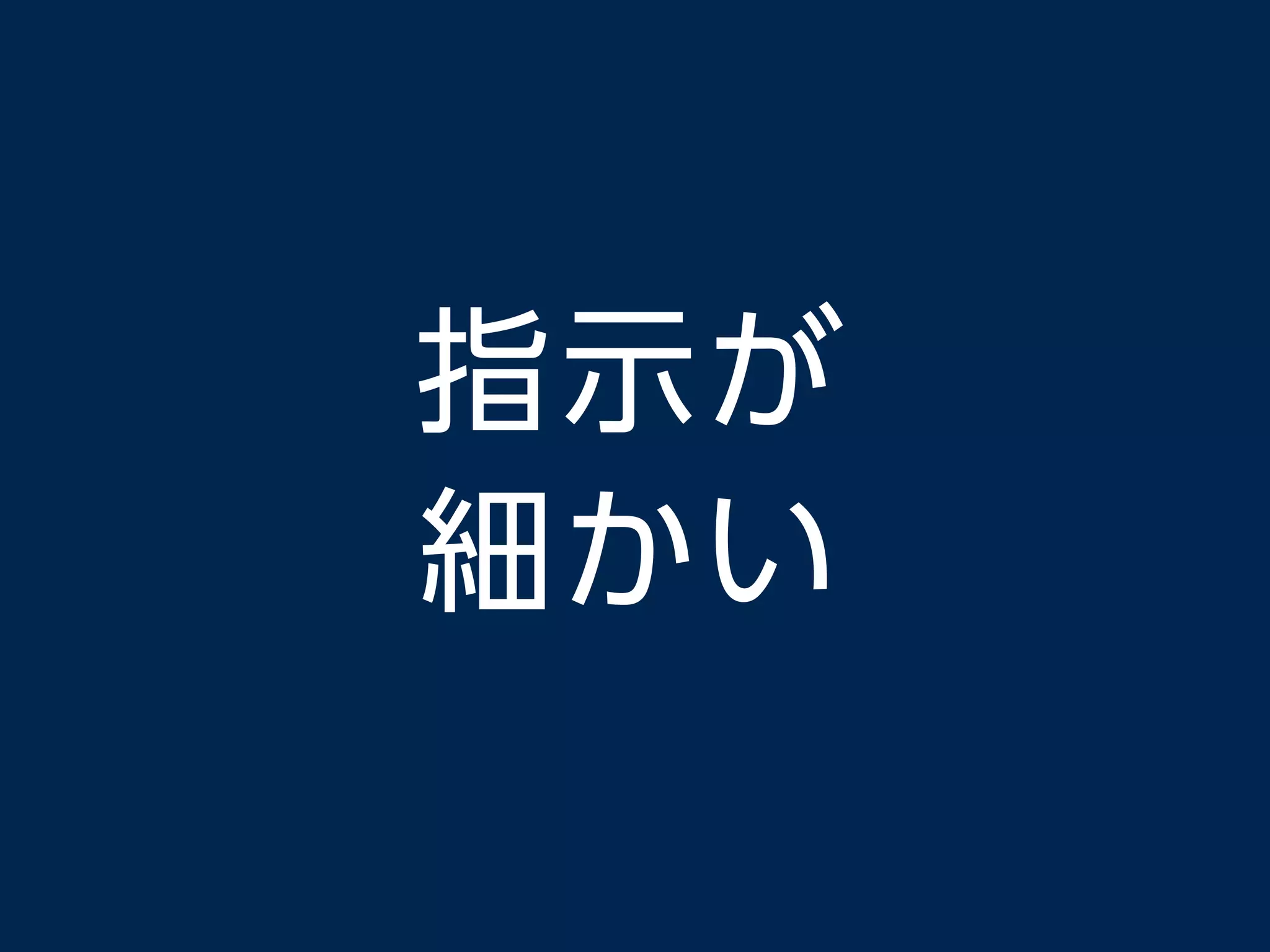 指示が
細かい
 