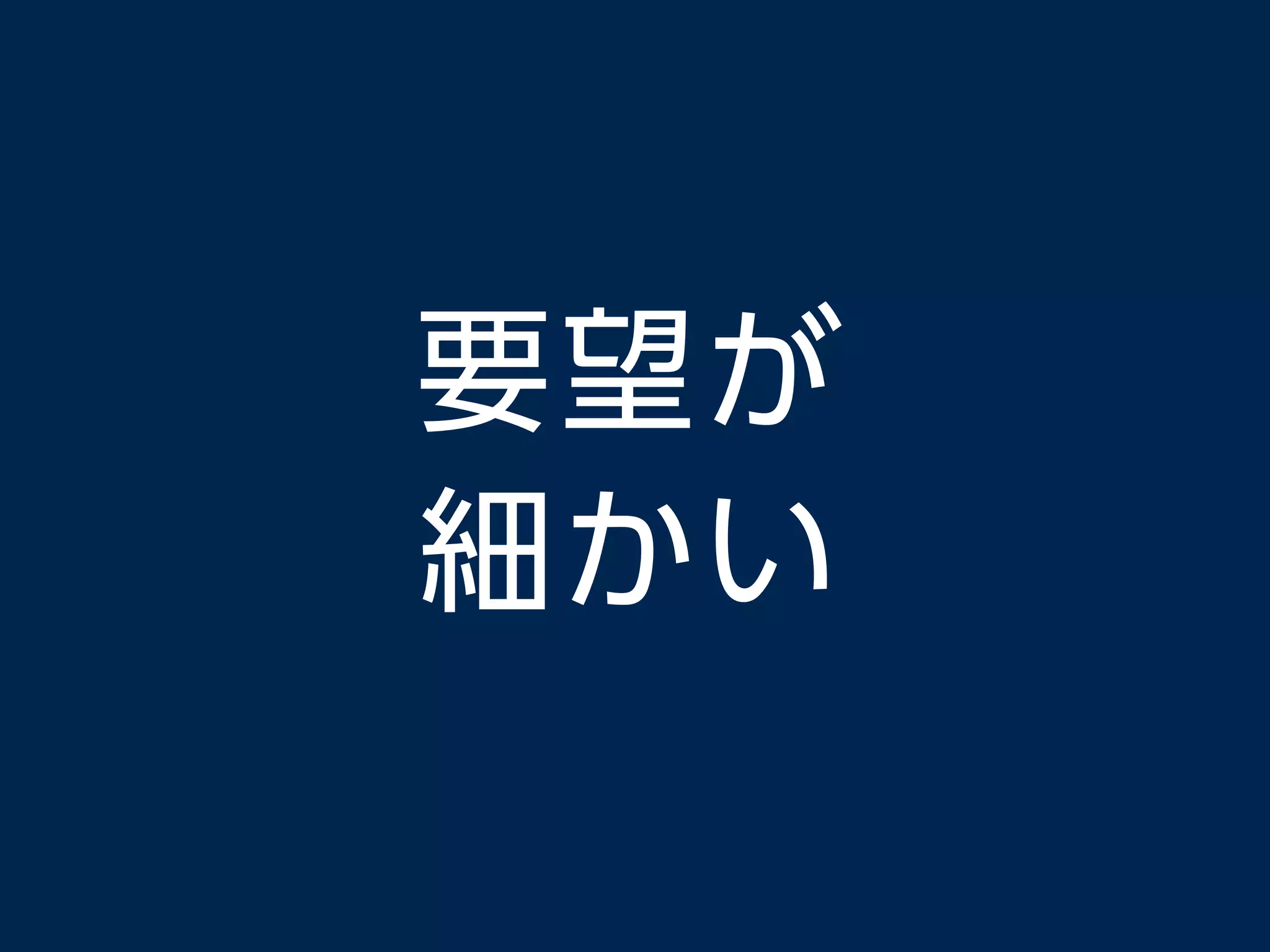 要望が
細かい
 