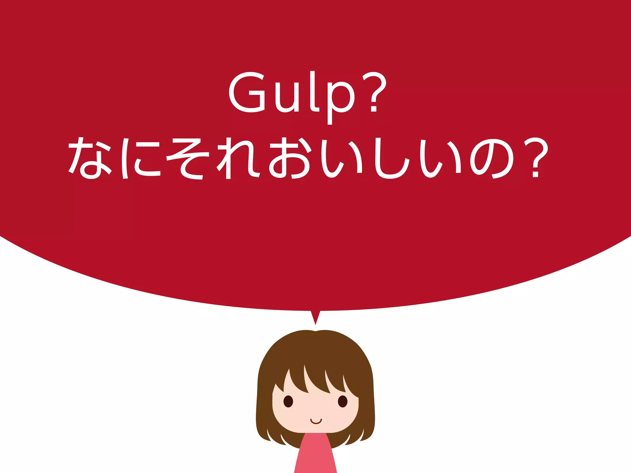 Gulp？
なにそれおいしいの？
 