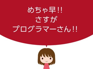 めちゃ早！！
さすが
プログラマーさん！！
 