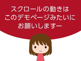 スクロールの動きは
このデモページみたいに
お願いしますー
 