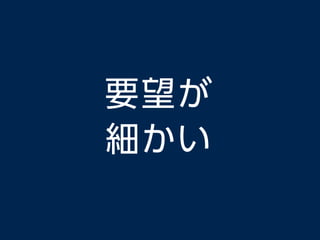 要望が
細かい
 