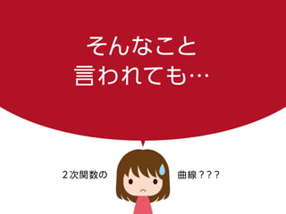 そんなこと
言われても…
２次関数の曲線？？？
 