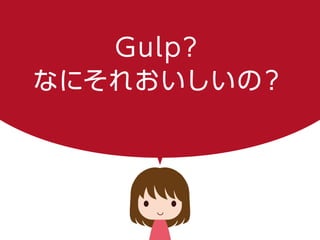 Gulp？
なにそれおいしいの？
 