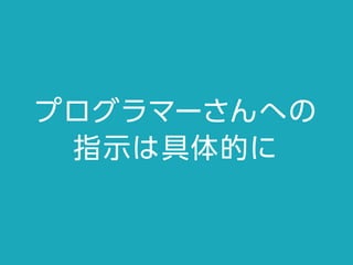 プログラマーさんへの
指示は具体的に
 