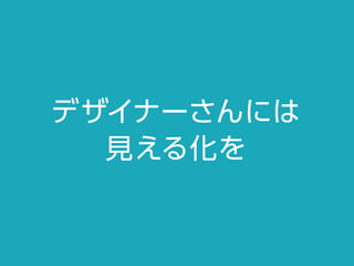 デザイナーさんには
見える化を
 