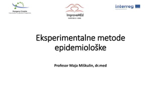 Eksperimentalne metode
epidemiološke
Profesor Maja Miškulin, dr.med
 