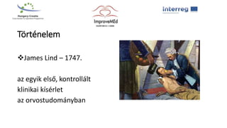Történelem
James Lind – 1747.
az egyik első, kontrollált
klinikai kísérlet
az orvostudományban
 