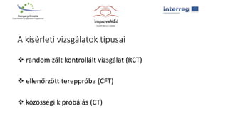 A kísérleti vizsgálatok típusai
 randomizált kontrollált vizsgálat (RCT)
 ellenőrzött tereppróba (CFT)
 közösségi kipróbálás (CT)
 