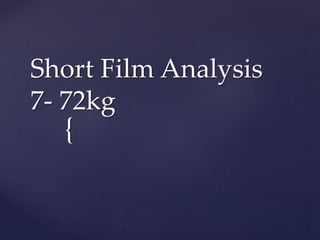 {
Short Film Analysis
7- 72kg
 