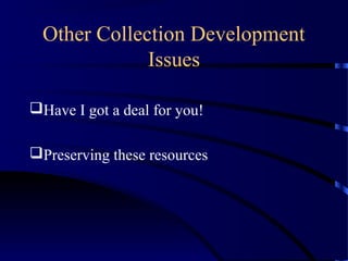 Other Collection Development
              Issues

Have I got a deal for you!

Preserving these resources
 