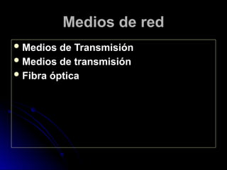 Medios de red
Medios de Transmisión
Medios de transmisión
Fibra óptica
 