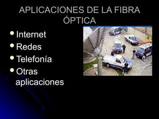 APLICACIONES DE LA FIBRA
ÓPTICA
Internet
Redes
Telefonía
Otras
aplicaciones
 