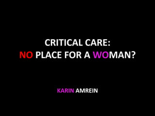 CRITICAL CARE:
NO PLACE FOR A WOMAN?
KARIN AMREIN
 