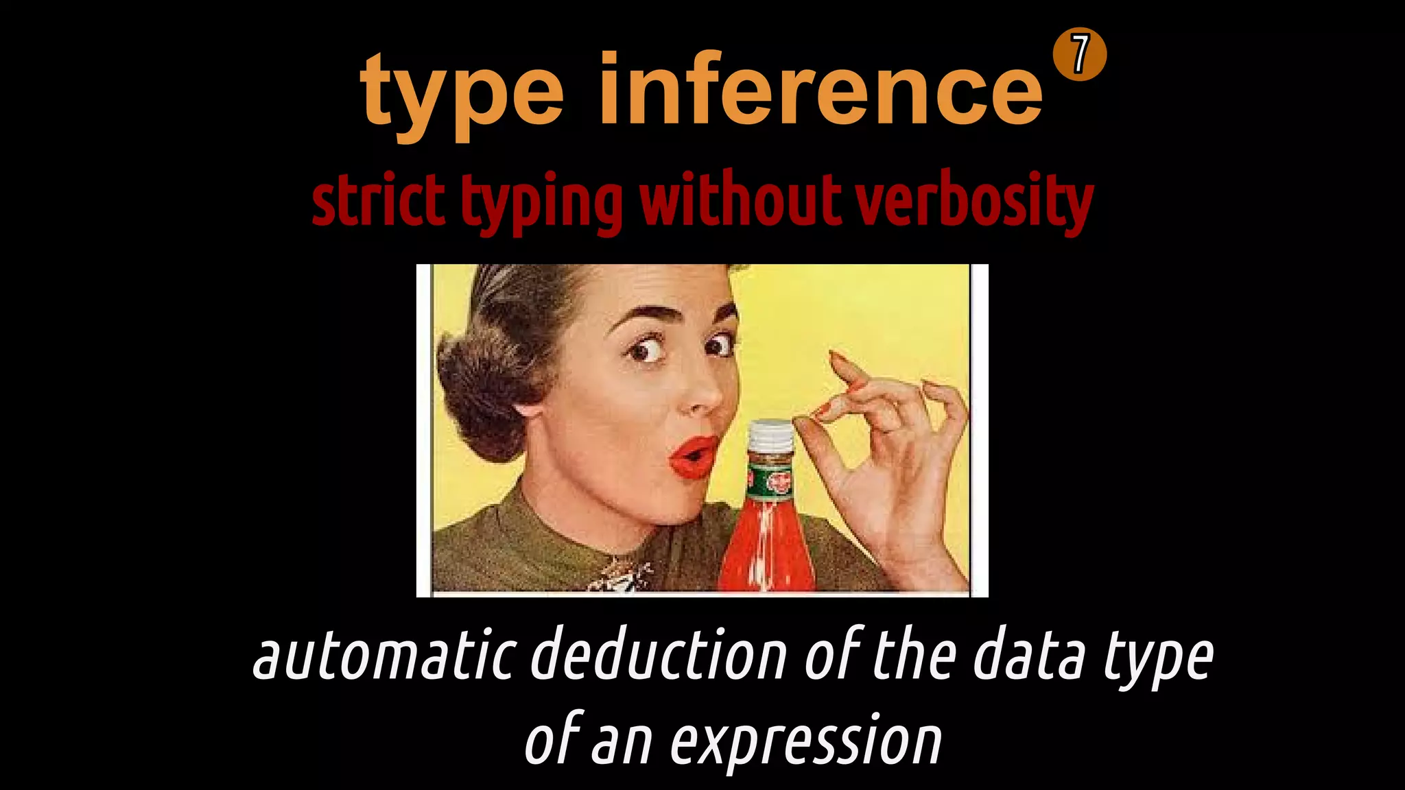 type inference
strict typing without verbosity
automatic deduction of the data type
of an expression
 