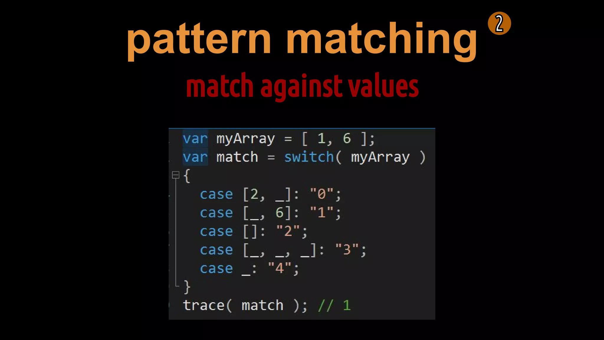 pattern matching
match against values
 