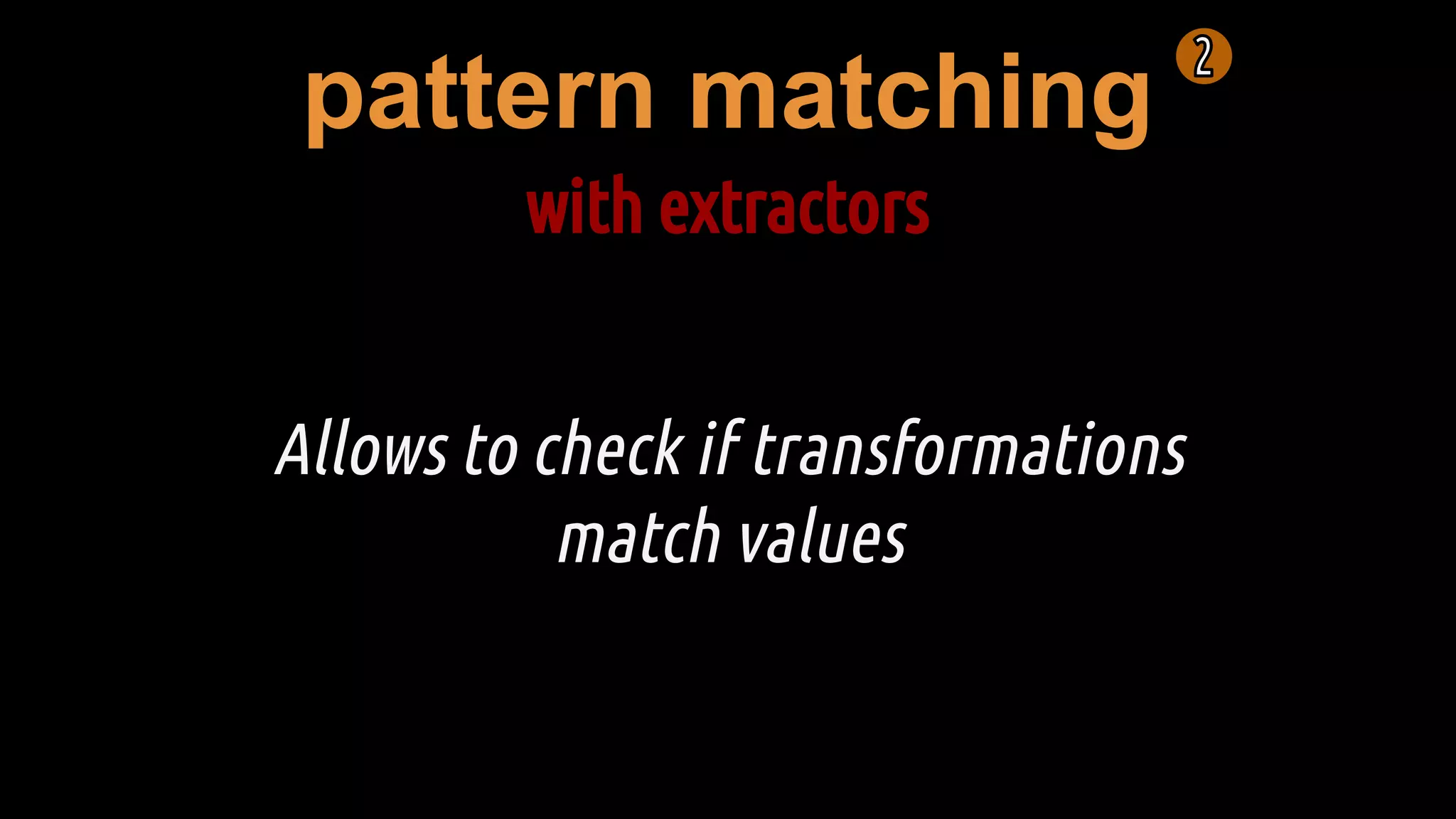 pattern matching
with extractors
Allows to check if transformations
match values
 