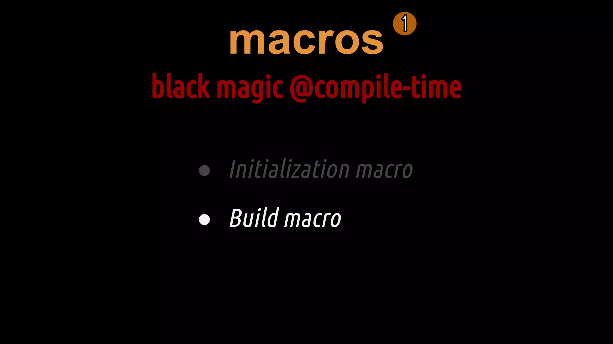 macros
black magic @compile-time
● Initialization macro
● Build macro
 