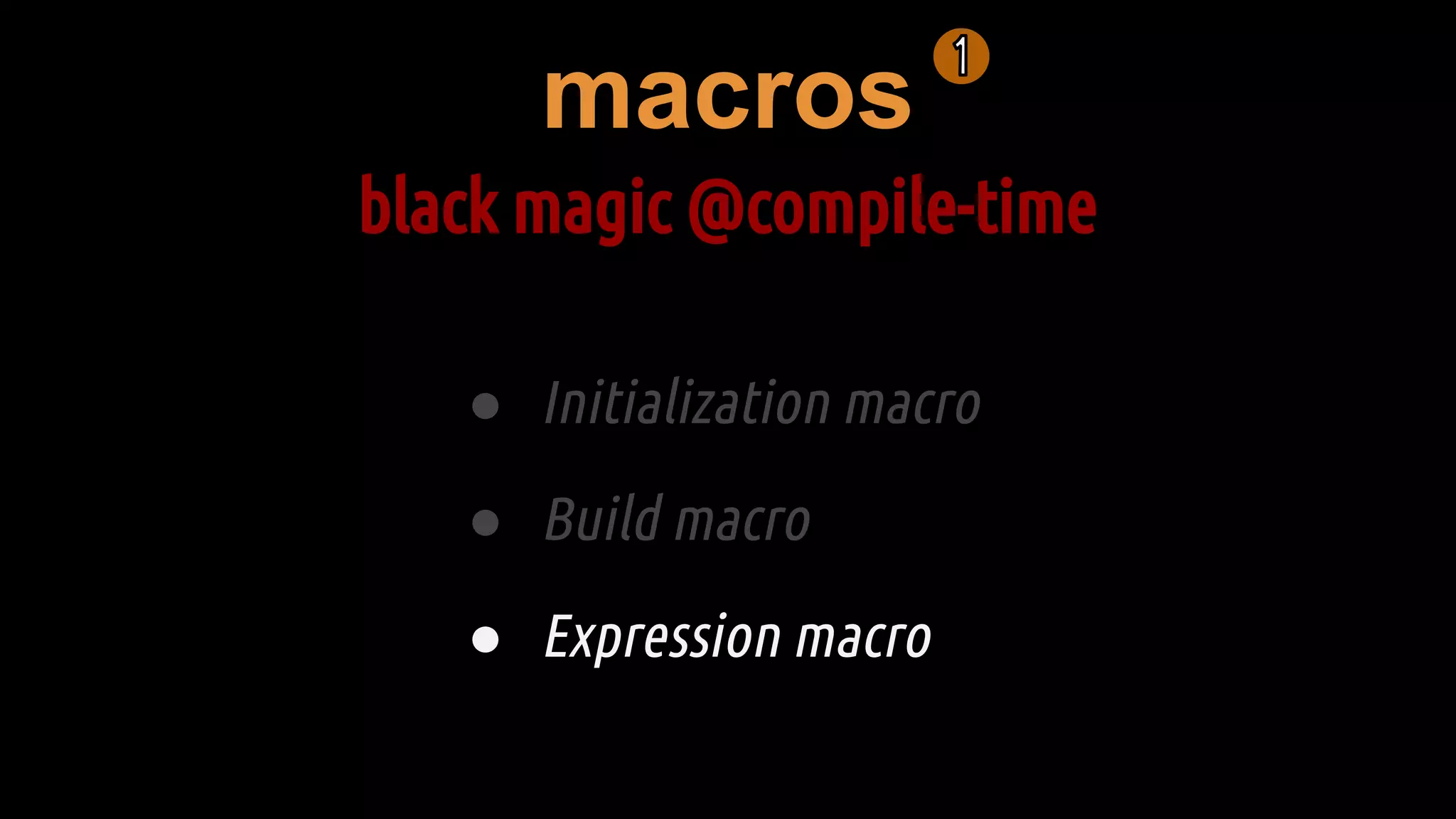 macros
black magic @compile-time
● Initialization macro
● Build macro
● Expression macro
 