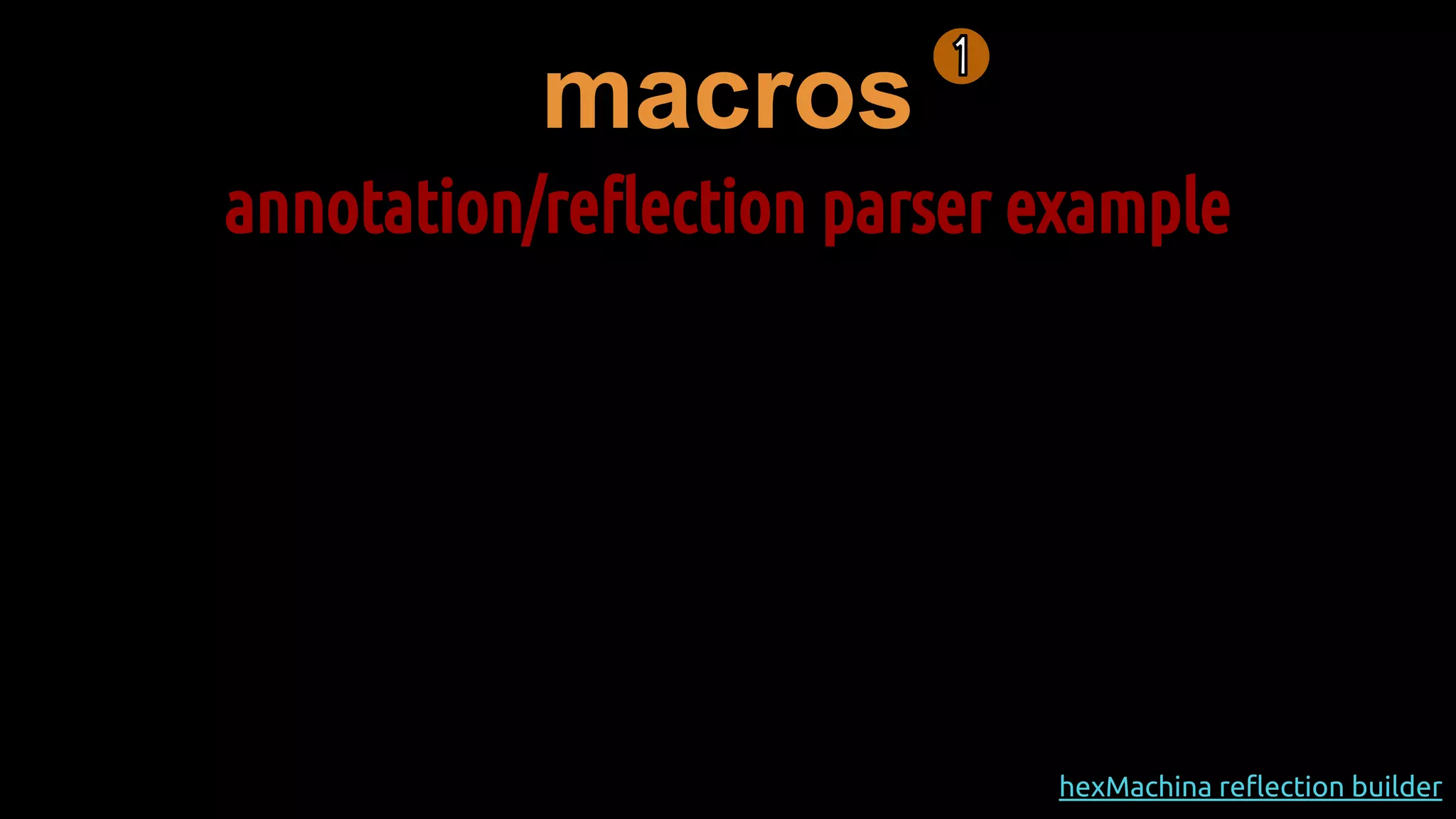 macros
annotation/reflection parser example
hexMachina reflection builder
 