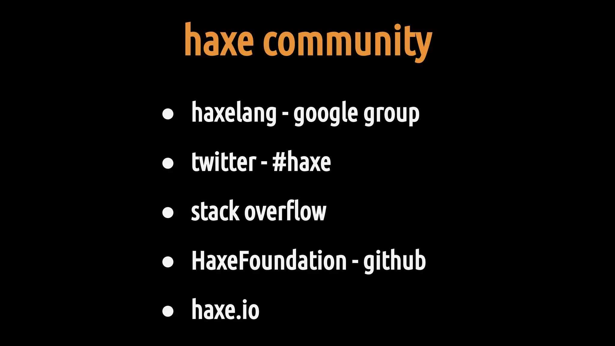 haxe community
● haxelang - google group
● twitter - #haxe
● stack overflow
● HaxeFoundation - github
● haxe.io
 