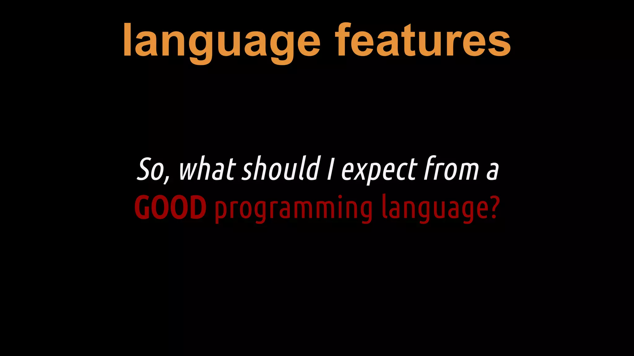language features
So, what should I expect from a
GOOD programming language?
 