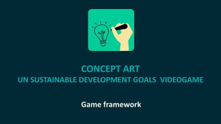 CONCEPT ART
UN SUSTAINABLE DEVELOPMENT GOALS VIDEOGAME
Game framework
 