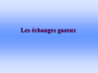 Les
Les é
échanges gazeux
changes gazeux
 