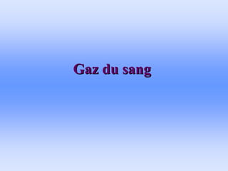 Gaz du sang
Gaz du sang
 
