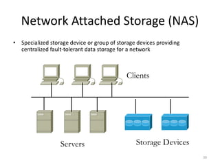 Network Attached Storage (NAS)
• Specialized storage device or group of storage devices providing
centralized fault-tolerant data storage for a network
39
Clients
Servers Storage Devices
 