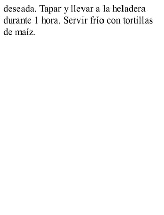 deseada. Tapar y llevar a la heladera
durante 1 hora. Servir frío con tortillas
de maíz.
 
