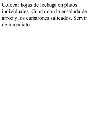 Colocar hojas de lechuga en platos
individuales. Cubrir con la ensalada de
arroz y los camarones salteados. Servir
de inmediato.
 