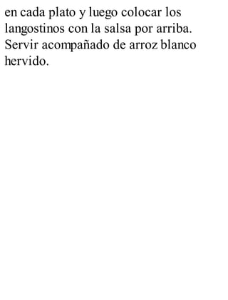en cada plato y luego colocar los
langostinos con la salsa por arriba.
Servir acompañado de arroz blanco
hervido.
 