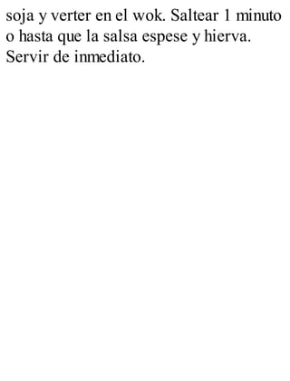 soja y verter en el wok. Saltear 1 minuto
o hasta que la salsa espese y hierva.
Servir de inmediato.
 