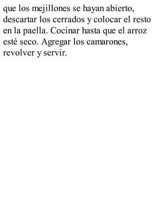 que los mejillones se hayan abierto,
descartar los cerrados y colocar el resto
en la paella. Cocinar hasta que el arroz
esté seco. Agregar los camarones,
revolver y servir.
 