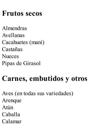 Frutos secos
Almendras
Avellanas
Cacahuetes (maní)
Castañas
Nueces
Pipas de Girasol
Carnes, embutidos y otros
Aves (en todas sus variedades)
Arenque
Atún
Caballa
Calamar
 