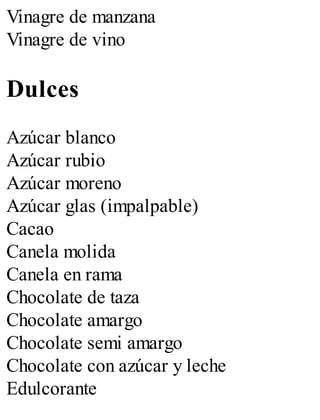 Vinagre de manzana
Vinagre de vino
Dulces
Azúcar blanco
Azúcar rubio
Azúcar moreno
Azúcar glas (impalpable)
Cacao
Canela molida
Canela en rama
Chocolate de taza
Chocolate amargo
Chocolate semi amargo
Chocolate con azúcar y leche
Edulcorante
 