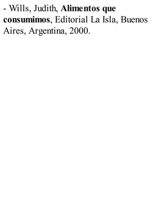 - Wills, Judith, Alimentos que
consumimos, Editorial La Isla, Buenos
Aires, Argentina, 2000.
 
